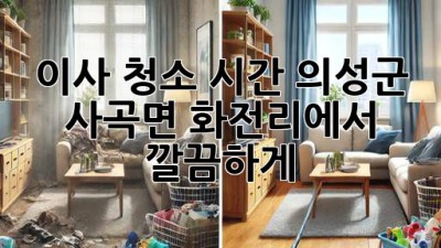 이사 청소 시간, 의성군 사곡면 화전리에서 깔끔하게!