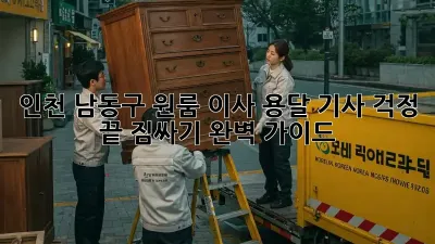 인천 남동구 원룸 이사? 용달 기사 걱정 끝! 짐싸기 완벽 가이드