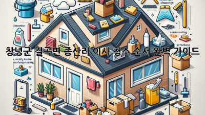 창녕군 길곡면 증산리 이사, 청소 순서 완벽 가이드 🏡✨